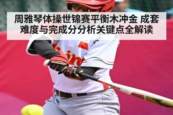 周雅琴体操世锦赛平衡木冲金 成套难度与完成分分析关键点全解读 | cc7c7.app