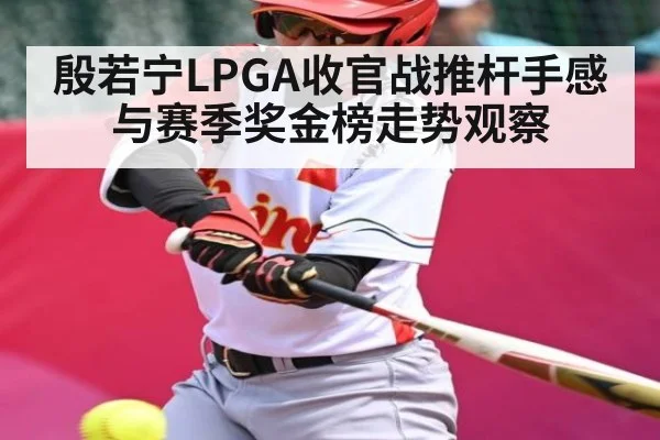 殷若宁LPGA收官战推杆手感与赛季奖金榜走势观察（c7c7）